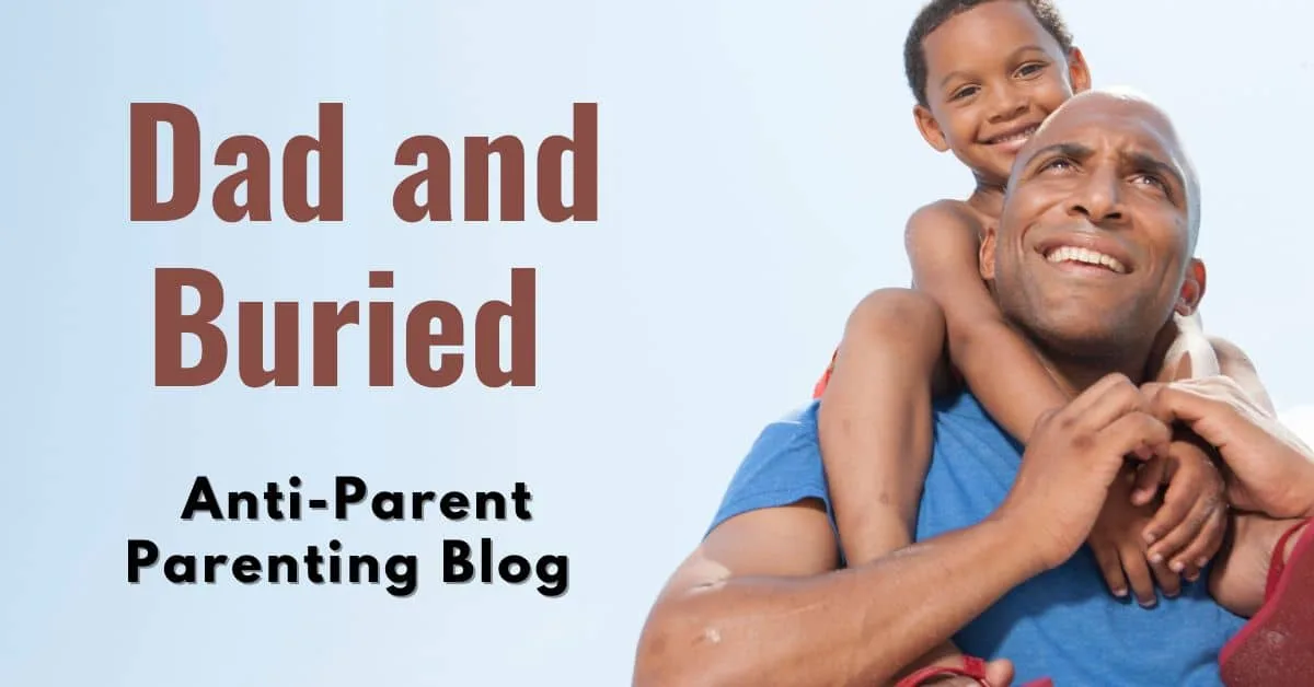 Dad and Buried|The Anti-Parent Parenting Blog